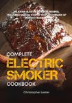 The Complete Electric Smoker Cookbook: Delicious Electric Smoker Recipes, Tasty BBQ Sauces, Step-by-Step Techniques for Perfect Smoking