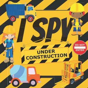 I Spy Under Construction: Fun Interactive Guessing Game Book for Young Kids who love Diggers, Dump trucks and other Heavy Machinery (Picture Riddle ... Toddlers Kindergarteners and Young Children)