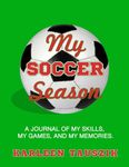 My Soccer Season: A journal of my skills, my games, and my memories.