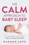 The C.A.L.M Approach to Baby Sleep: A Kind and Gentle Step-by-Step Guide to Help Your Baby Sleep Well