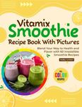 Vitamix Smoothie Recipe Book With Pictures: Blend Your Way to Health and Flavor with 60 Irresistible Smoothie Recipes