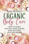 Organic Body Care: How to Make Natural Body Scrubs, Body Butters, and Bath Bombs