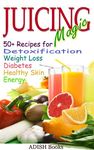 Juicing Magic: 50+ Recipes for Detoxification, Weight Loss, Healthy Smooth Skin, Diabetes, Gain Energy and De-Stress, ALONG WITH Quick, Easy and Colorful 3 Day Detoxification Plan;