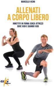 Allenati a corpo libero. Rimettiti in forma senza attrezzi dove vuoi e quando vuoi