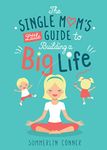 The Single Mom's Little Guide to Building a Big Life