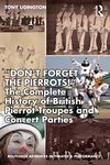 "Don't Forget The Pierrots!'' The Complete History of British Pierrot Troupes & Concert Parties (Routledge Advances in Theatre & Performance Studies)