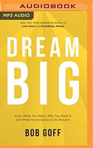 Dream Big: Know What You Want, Why You Want It, and What You’re Going to Do About It