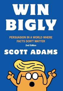 Win Bigly: Persuasion in a World Where Facts Don't Matter