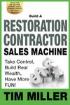 Build a Restoration Contractor Sales Machine: Take Control, Build Real Wealth, Have More Fun: Obtain Leads and Jobs from Insurance Agents, Plumbers, Property and Facility Managers