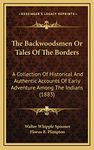 The Backwoodsmen Or Tales Of The Borders: A Collection Of Historical And Authentic Accounts Of Early Adventure Among The Indians (1883)