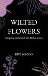 Wilted Flowers: Navigating Motherhood with Mother-wound