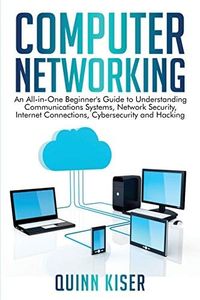 Computer Networking: An All-in-One Beginner's Guide to Understanding Communications Systems, Network Security, Internet Connections, Cybersecurity and Hacking