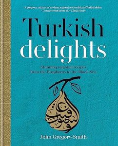 Turkish Delights: Stunning regional recipes from the Bosphorus to the: Stunning regional recipes from the Bosphorus to the Black Sea