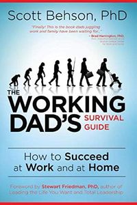 The Working Dad's Survival Guide: How to Succeed at Work and at Home