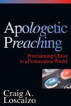 Apologetic Preaching: Proclaiming Christ to a Postmodern World