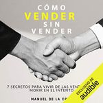 Como vender sin vender [How to Sell Without Selling]: 7 Secretos para Vivir de las Ventas, y No Morir en el Intento [7 Secrets to Live from Sales, and Do Not Die Trying]