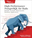 High Performance PostgreSQL for Rails: Reliable, Scalable, Maintainable Database Applications