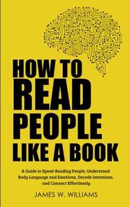 How to Read People Like a Book: A Guide to Speed-Reading People, Understand Body Language and Emotions, Decode Intentions, and Connect Effortlessly: 3