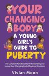 Your Changing Body: A Young Girl’s Guide to Puberty: The Complete Handbook to Understanding and Loving Your Changing Body, Mind, and Emotions