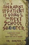 I'm a Therapist, and My Patient is Going to be the Next School Shooter: 6 Patient Files That Will Keep You Up At Night: 1 (Dr. Harper Therapy)