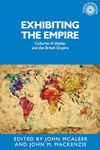 Exhibiting the Empire: Cultures of display and the British Empire: 130 (Studies in Imperialism)