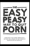 The Easy Peasy Way To Quit Porn: Painlessly quit pornography immediately, without willpower or any sense of deprivation or sacrifice.