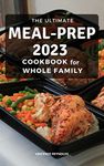 The Ultimate Meal-Prep Cookbook For Whole Family: Quick and Easy Recipes for Low-Calorie, High-Energy Living | Weekly Plans for Healthy Meals To Prep and Go for Beginners