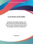 Lost Books of the Bible: Being all the Gospels, Epistles, and other Pieces Now Extant Attributed in the First Four Centuries of Jesus Christ, His Apostles and their Companions