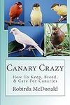Canary Crazy: How To Keep, Breed, &