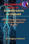 The Complete Guide To Cardiovascular Disease: Understanding,Preventing , and treating Heart Disease