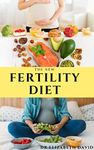 THE NEW FERTILITY DIET: Ideal Diet to Optimize Conception and Deliver Healthy Babies