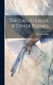 The Caged Eagle & Other Poemes