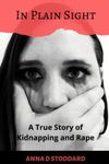 In Plain Sight: A True Story of Kidnapping and Rape