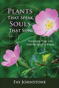 Plants That Speaks, Souls That Sing: Transform Your Life with the Spirit of Plants