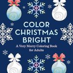 Color Christmas Bright: A Very Merry Coloring Book for Adults