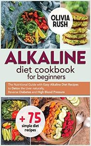 Alkaline Diet Cookbook for Beginners: The Nutritional Guide with Easy Alkaline Diet Recipes to Detox the Liver naturally, Reverse Diabetes and High Blood Pressure. (1A)
