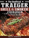 The Unofficial Traeger Grill & Smoker Cookbook: The Delicious Guaranteed, Family-Approved Recipes for Smoking All Types of Meat