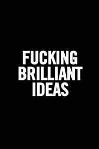 Fucking Brilliant Ideas: Funny Gag Gift, Humor Notebook, Joke Journal, Funny Gift