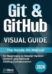 Git & GitHub Visual Guide: The Hands-On Manual for Complete Beginners to Master Version Control and Remote Coding Collaboration (Digital Skill Training Visual Guide 2024)