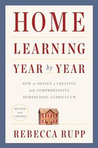 Home Learning Year by Year, Revised and Updated: How to Design a Creative and Comprehensive Homeschool Curriculum