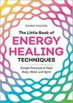 The Little Book of Energy Healing Techniques: Simple Practices to Heal Body, Mind, and Spirit