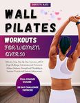 WALL PILATES WORKOUTS FOR WOMEN OVER 50: Ultimate, Easy, Step-by-Step Exercises with 28 Days Challenge, Instructions and Pictures to Achieve Balance, Strength and Flexibility to Improve Muscle