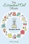 The Essential Oil Diffuser Recipes Book: Over 200 Diffuser Recipes for Health, Mood, and Home: Volume 1 (Essential Oil Reference)