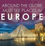 Around The Globe - Must See Places in Europe: Europe Travel Guide for Kids (Children's Explore the World Books)