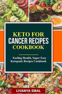 KETO FOR CANCER RECIPES COOKBOOK: Fueling Health, Super Easy Ketogenic Recipes Cookbook