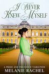 I Never Knew Myself: A Pride and Prejudice Variation (Darcy and Elizabeth Happily Ever Afters)