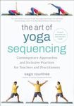 The Art of Yoga Sequencing: Contemporary Approaches and Inclusive Practices for Teachers and Practitioners-- For basic, flow, gentle, yin, and restorative styles