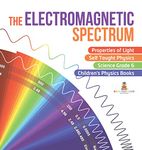 The Electromagnetic Spectrum Properties of Light Self Taught Physics Science Grade 6 Children's Physics Books