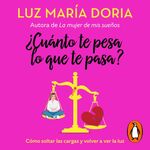 ¿Cuánto te pesa lo que te pasa? [How Much Does What Happens Weigh on You?]: Cómo soltar las cargas y volver a ver la luz [How to Let Go of Burdens and See the Light Again]