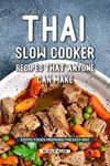 Thai Slow Cooker Recipes that Anyone Can Make: Exotic Foods Prepared the Easy Way